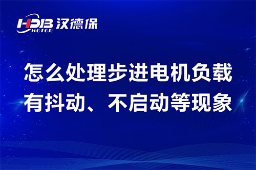 怎么處理步進電機負載有抖動、不啟動等現象